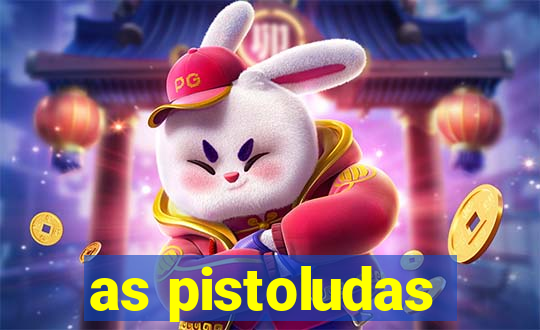 as pistoludas